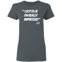 Whistlin Diesel I Gotta Lie I'm Really Impressed T-Shirts, Hoodies, Long Sleeve 35