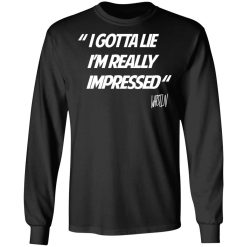 Whistlin Diesel I Gotta Lie I'm Really Impressed T-Shirts, Hoodies, Long Sleeve 41