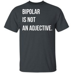 Bipolar Is Not An Adjective T-Shirts, Hoodies, Long Sleeve 27