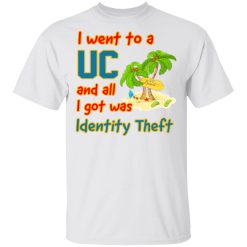 I Went To A UC And All I Got Was Identity Theft T-Shirts, Hoodies, Long Sleeve 25