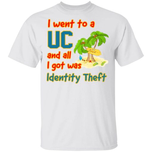I Went To A UC And All I Got Was Identity Theft T-Shirts, Hoodies, Long Sleeve 3