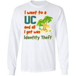 I Went To A UC And All I Got Was Identity Theft T-Shirts, Hoodies, Long Sleeve 37