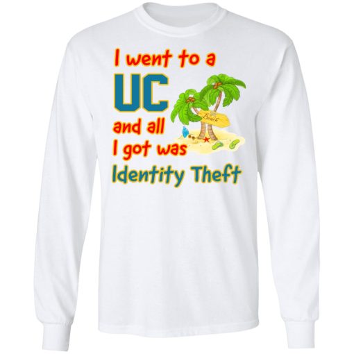 I Went To A UC And All I Got Was Identity Theft T-Shirts, Hoodies, Long Sleeve 15