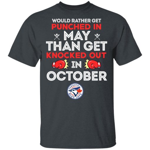 Toronto Blue Jays Would Rather Get Punched In May Than Get Knocked Out In October T-Shirts, Hoodies, Long Sleeve 3