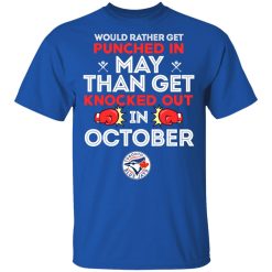 Toronto Blue Jays Would Rather Get Punched In May Than Get Knocked Out In October T-Shirts, Hoodies, Long Sleeve 31