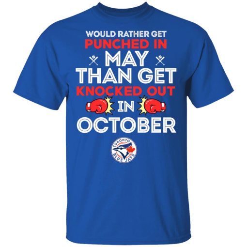 Toronto Blue Jays Would Rather Get Punched In May Than Get Knocked Out In October T-Shirts, Hoodies, Long Sleeve 7