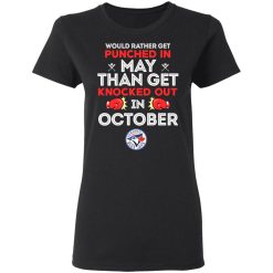 Toronto Blue Jays Would Rather Get Punched In May Than Get Knocked Out In October T-Shirts, Hoodies, Long Sleeve 33