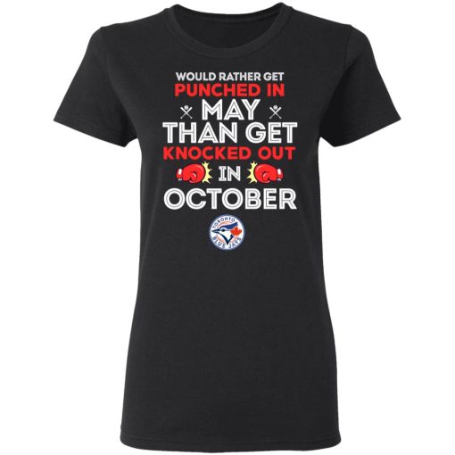 Toronto Blue Jays Would Rather Get Punched In May Than Get Knocked Out In October T-Shirts, Hoodies, Long Sleeve 9