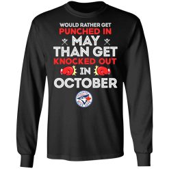 Toronto Blue Jays Would Rather Get Punched In May Than Get Knocked Out In October T-Shirts, Hoodies, Long Sleeve 41