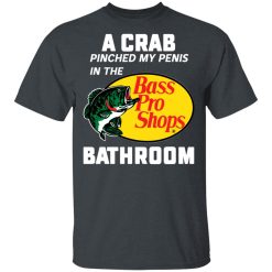A Crab Pinched My Penis In The Bass Pro Shops Bathroom T-Shirts, Hoodies, Long Sleeve 27
