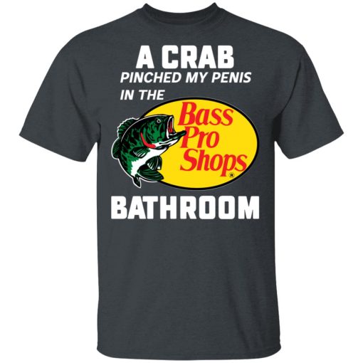 A Crab Pinched My Penis In The Bass Pro Shops Bathroom T-Shirts, Hoodies, Long Sleeve 3