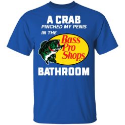 A Crab Pinched My Penis In The Bass Pro Shops Bathroom T-Shirts, Hoodies, Long Sleeve 31
