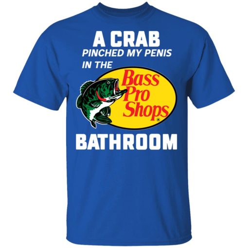A Crab Pinched My Penis In The Bass Pro Shops Bathroom T-Shirts, Hoodies, Long Sleeve 7