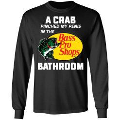 A Crab Pinched My Penis In The Bass Pro Shops Bathroom T-Shirts, Hoodies, Long Sleeve 41