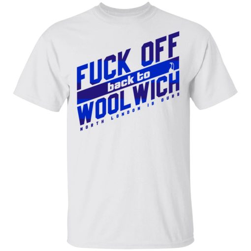 Fuck Off Back To WoolWich North London Is Ours T-Shirts, Hoodies, Long Sleeve 3
