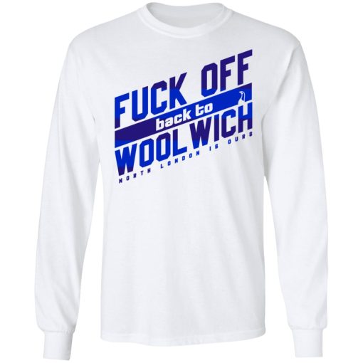 Fuck Off Back To WoolWich North London Is Ours T-Shirts, Hoodies, Long Sleeve 15