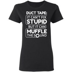 Duct Tape It Can't Fix Stupid But It Can Muffle The Sound T-Shirts, Hoodies, Long Sleeve 34