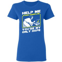Help Me Stack Overflow You're My Only Hope T-Shirts, Hoodies, Long Sleeve 39