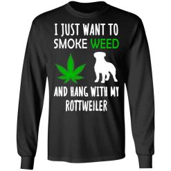 I Just Want To Smoke Weed And Hang With My Rottweiler T-Shirts, Hoodies, Long Sleeve 41