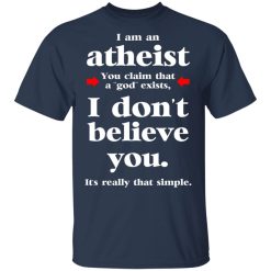 I Am An Atheist You Claim That A God Exists T-Shirts, Hoodies, Long Sleeve 29