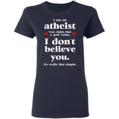 I Am An Atheist You Claim That A God Exists T-Shirts, Hoodies, Long Sleeve 37