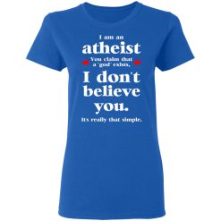 I Am An Atheist You Claim That A God Exists T-Shirts, Hoodies, Long Sleeve 39