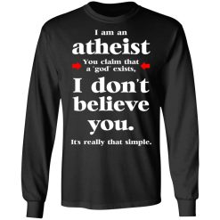 I Am An Atheist You Claim That A God Exists T-Shirts, Hoodies, Long Sleeve 41