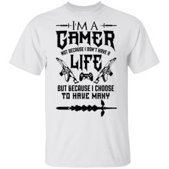 I'm A Gamer Not Because I Don't Have A Life But Because I Choose To Have Many T-Shirts, Hoodies, Long Sleeve 25