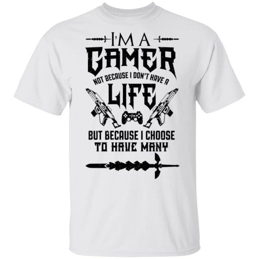 I'm A Gamer Not Because I Don't Have A Life But Because I Choose To Have Many T-Shirts, Hoodies, Long Sleeve 3
