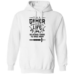 I'm A Gamer Not Because I Don't Have A Life But Because I Choose To Have Many T-Shirts, Hoodies, Long Sleeve 43
