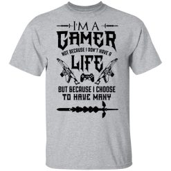 I'm A Gamer Not Because I Don't Have A Life But Because I Choose To Have Many T-Shirts, Hoodies, Long Sleeve 27