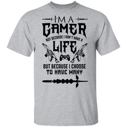 I'm A Gamer Not Because I Don't Have A Life But Because I Choose To Have Many T-Shirts, Hoodies, Long Sleeve 5