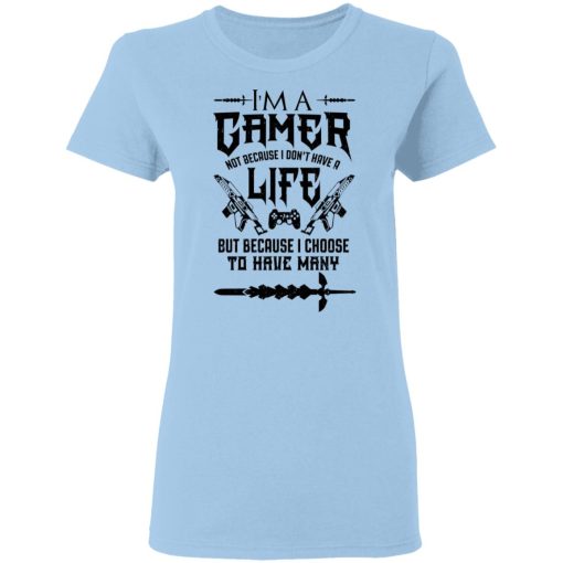 I'm A Gamer Not Because I Don't Have A Life But Because I Choose To Have Many T-Shirts, Hoodies, Long Sleeve 7