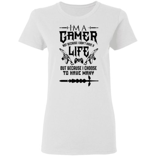 I'm A Gamer Not Because I Don't Have A Life But Because I Choose To Have Many T-Shirts, Hoodies, Long Sleeve 9