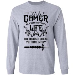 I'm A Gamer Not Because I Don't Have A Life But Because I Choose To Have Many T-Shirts, Hoodies, Long Sleeve 35