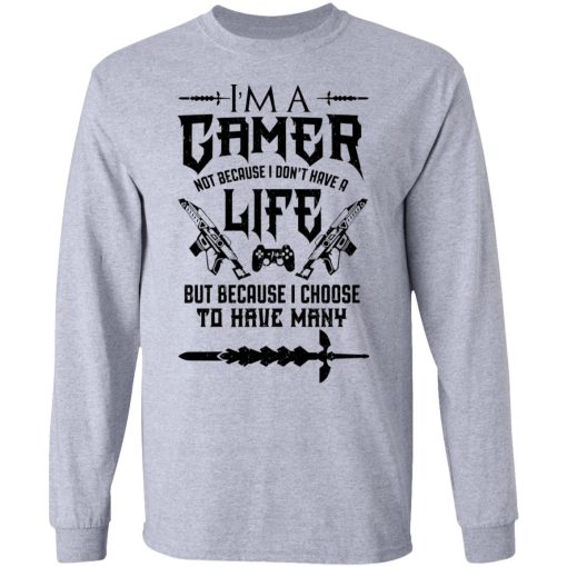 I'm A Gamer Not Because I Don't Have A Life But Because I Choose To Have Many T-Shirts, Hoodies, Long Sleeve 13