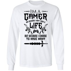 I'm A Gamer Not Because I Don't Have A Life But Because I Choose To Have Many T-Shirts, Hoodies, Long Sleeve 37