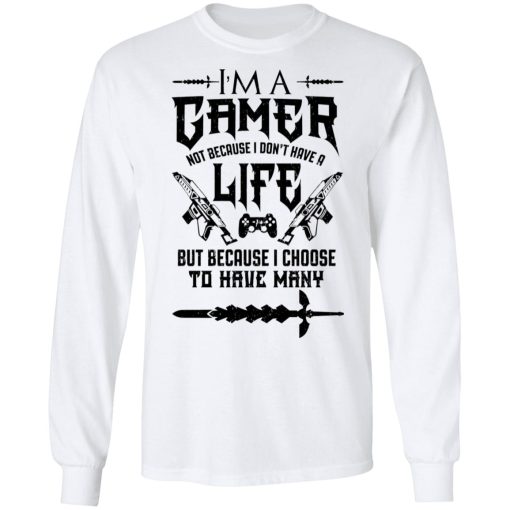 I'm A Gamer Not Because I Don't Have A Life But Because I Choose To Have Many T-Shirts, Hoodies, Long Sleeve 15