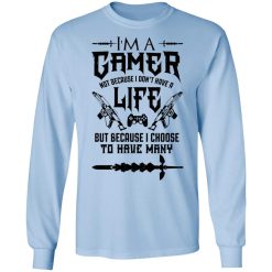 I'm A Gamer Not Because I Don't Have A Life But Because I Choose To Have Many T-Shirts, Hoodies, Long Sleeve 39