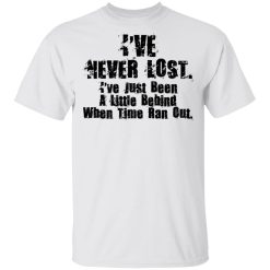 I’ve Never Lost I’ve Just Been A Little Behind When Time Ran Out T-Shirts, Hoodies, Long Sleeve 26