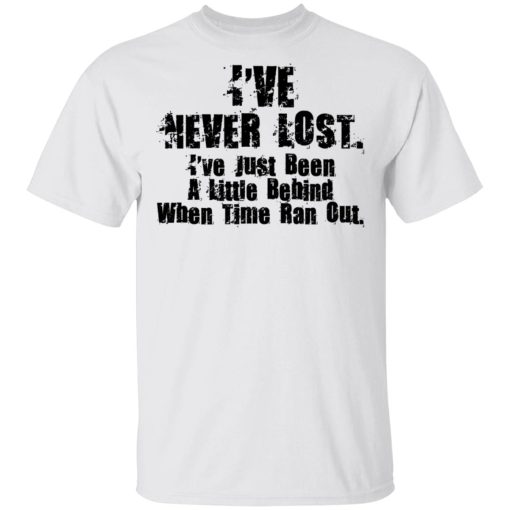 I’ve Never Lost I’ve Just Been A Little Behind When Time Ran Out T-Shirts, Hoodies, Long Sleeve 3
