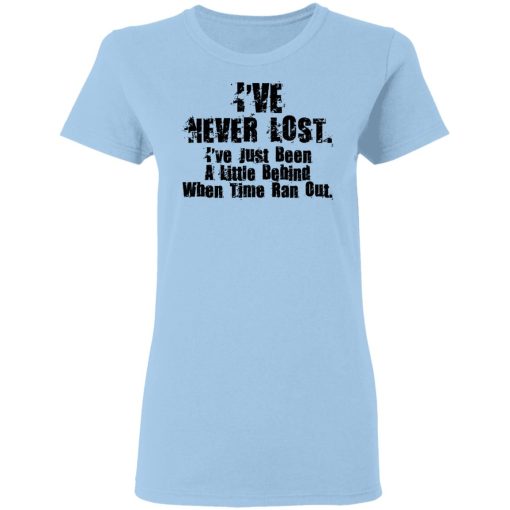 I’ve Never Lost I’ve Just Been A Little Behind When Time Ran Out T-Shirts, Hoodies, Long Sleeve 8