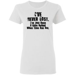 I’ve Never Lost I’ve Just Been A Little Behind When Time Ran Out T-Shirts, Hoodies, Long Sleeve 31