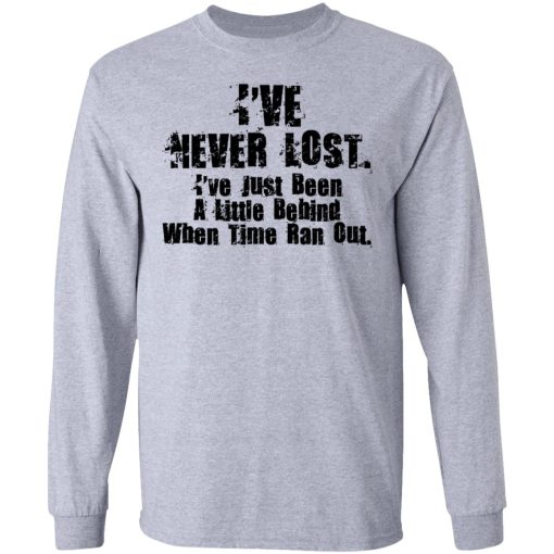 I’ve Never Lost I’ve Just Been A Little Behind When Time Ran Out T-Shirts, Hoodies, Long Sleeve 14