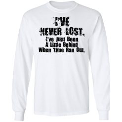 I’ve Never Lost I’ve Just Been A Little Behind When Time Ran Out T-Shirts, Hoodies, Long Sleeve 37