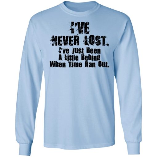 I’ve Never Lost I’ve Just Been A Little Behind When Time Ran Out T-Shirts, Hoodies, Long Sleeve 17