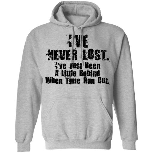 I’ve Never Lost I’ve Just Been A Little Behind When Time Ran Out T-Shirts, Hoodies, Long Sleeve 20