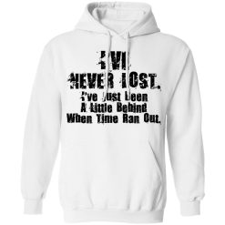 I’ve Never Lost I’ve Just Been A Little Behind When Time Ran Out T-Shirts, Hoodies, Long Sleeve 44
