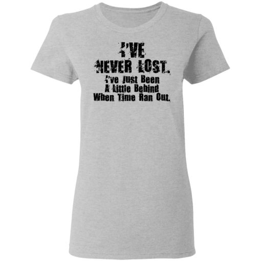 I’ve Never Lost I’ve Just Been A Little Behind When Time Ran Out T-Shirts, Hoodies, Long Sleeve 12