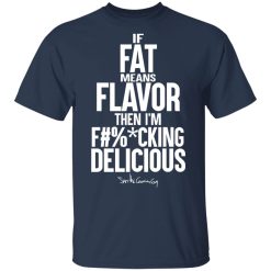 If Fat Means Flavor Then I'm Fucking Delicious T-Shirts, Hoodies, Long Sleeve 29